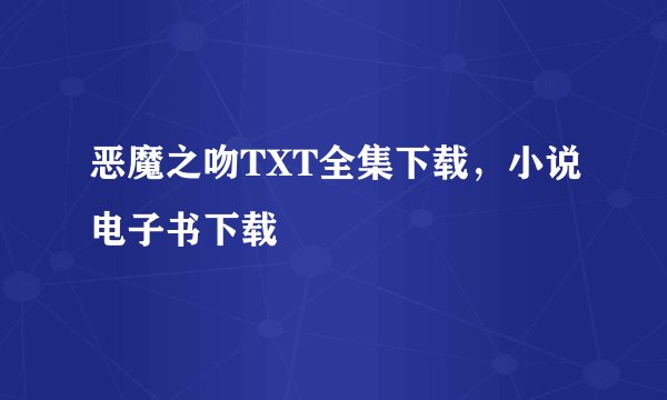恶魔之吻TXT全集下载，小说电子书下载
