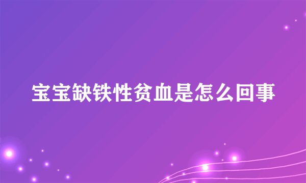 宝宝缺铁性贫血是怎么回事