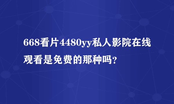 668看片4480yy私人影院在线观看是免费的那种吗？