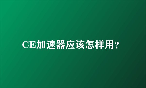 CE加速器应该怎样用？