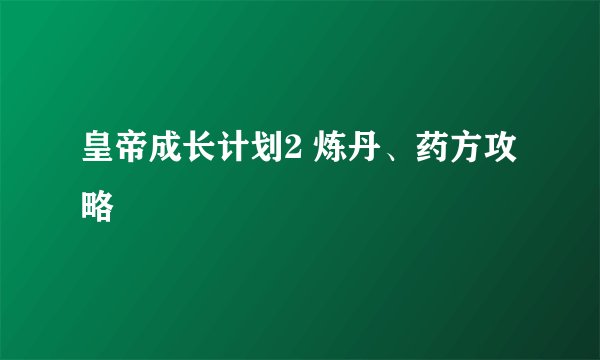 皇帝成长计划2 炼丹、药方攻略