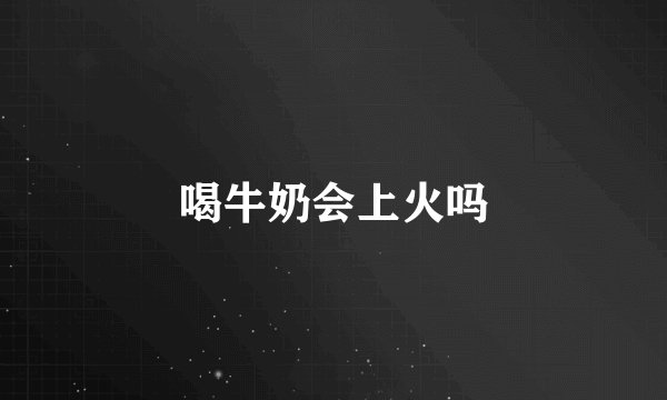 喝牛奶会上火吗