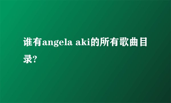 谁有angela aki的所有歌曲目录?