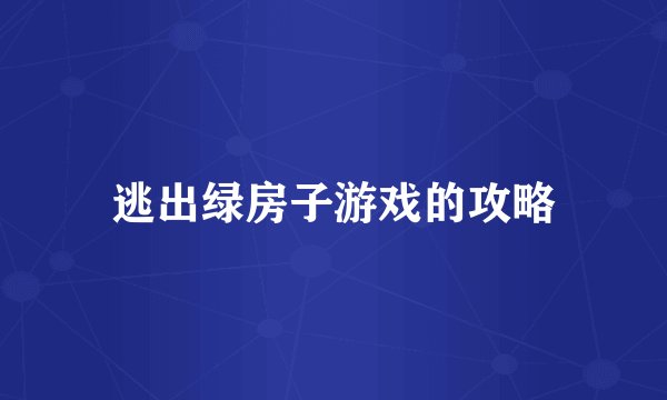 逃出绿房子游戏的攻略