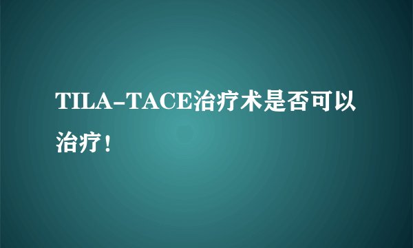 TILA-TACE治疗术是否可以治疗！