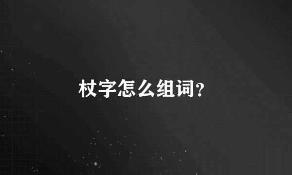 杖字怎么组词？