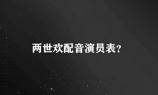两世欢配音演员表？