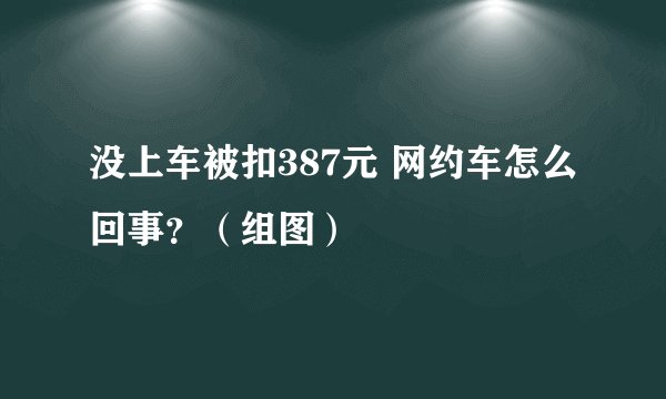 没上车被扣387元 网约车怎么回事？（组图）
