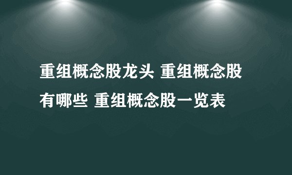 重组概念股龙头 重组概念股有哪些 重组概念股一览表