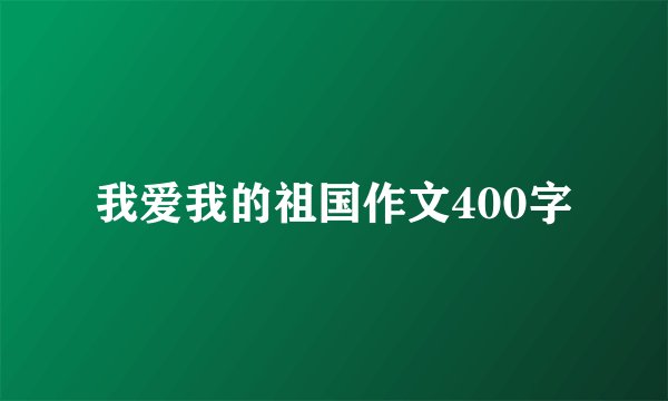 我爱我的祖国作文400字