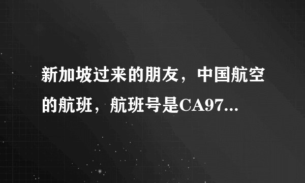 新加坡过来的朋友，中国航空的航班，航班号是CA976，后天也就是18号下午到的，想问问各位大神，国