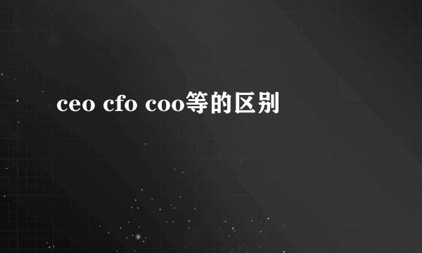 ceo cfo coo等的区别