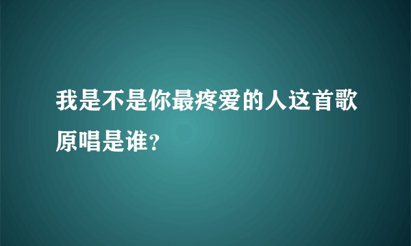 我是不是你最疼爱的人这首歌原唱是谁？