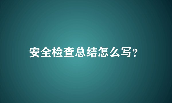 安全检查总结怎么写？