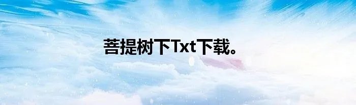 菩提树下Txt下载。