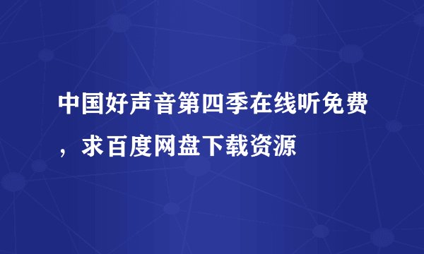 中国好声音第四季在线听免费，求百度网盘下载资源