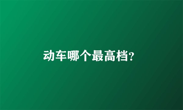 动车哪个最高档？