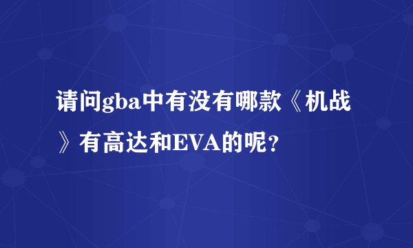 请问gba中有没有哪款《机战》有高达和EVA的呢？