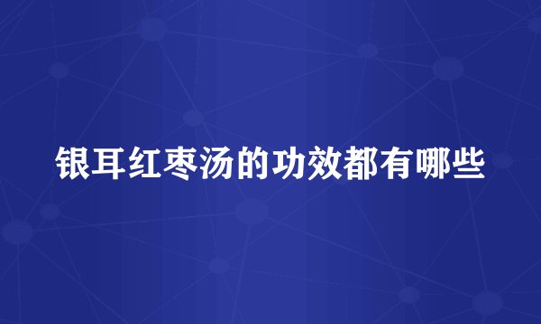 银耳红枣汤的功效都有哪些