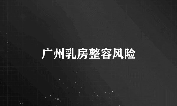 广州乳房整容风险