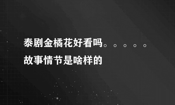 泰剧金橘花好看吗。。。。。故事情节是啥样的