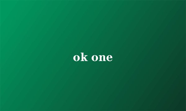ok one