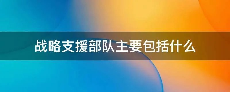 战略支援部队主要包括什么