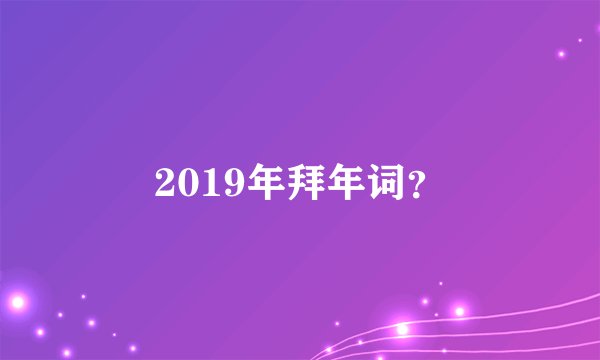 2019年拜年词？