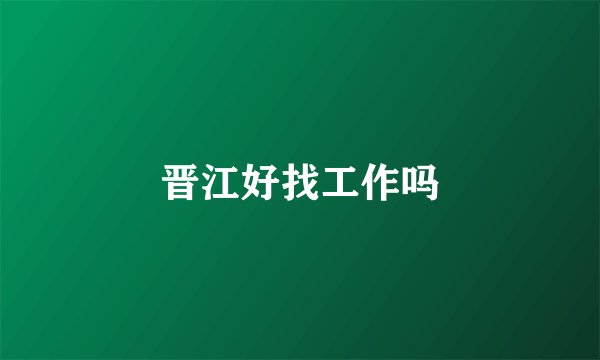 晋江好找工作吗
