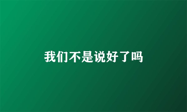 我们不是说好了吗