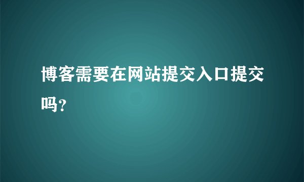 博客需要在网站提交入口提交吗？