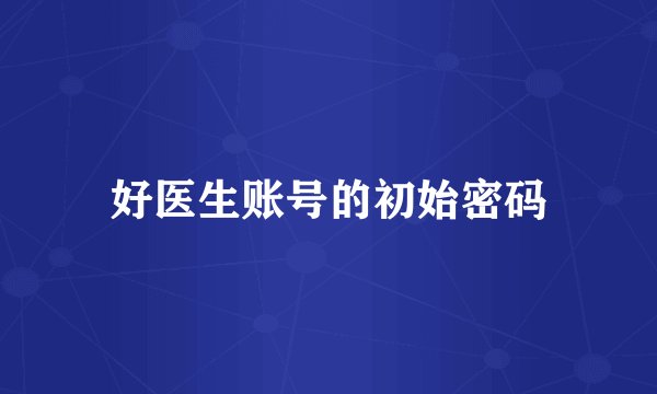 好医生账号的初始密码