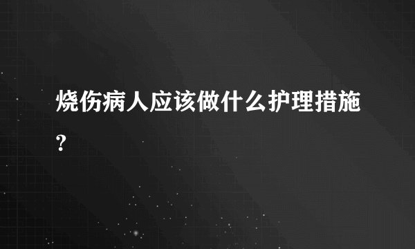 烧伤病人应该做什么护理措施?