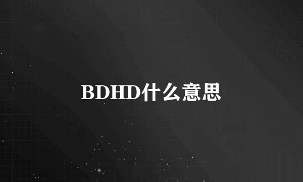 BDHD什么意思