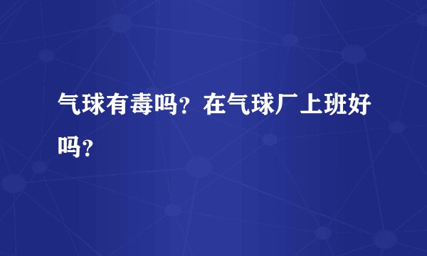 气球有毒吗？在气球厂上班好吗？