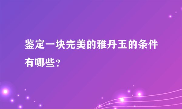 鉴定一块完美的雅丹玉的条件有哪些？