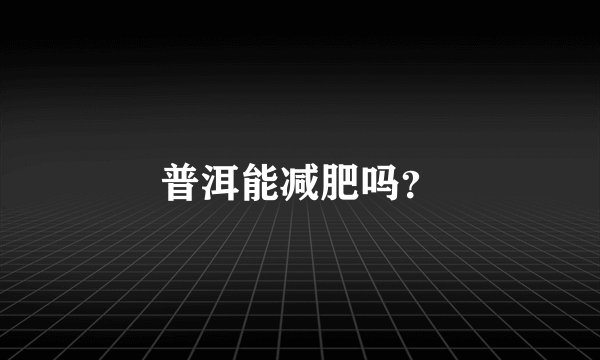 普洱能减肥吗？