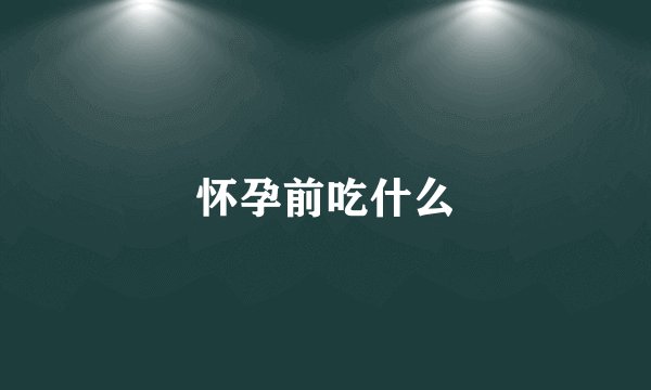 怀孕前吃什么