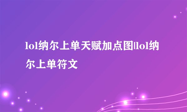 lol纳尔上单天赋加点图|lol纳尔上单符文