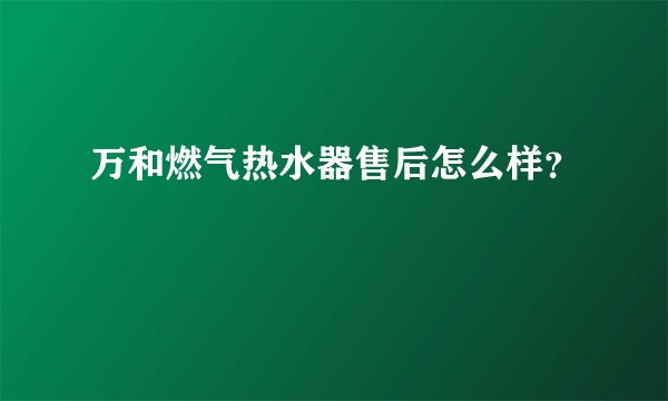 万和燃气热水器售后怎么样？