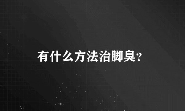 有什么方法治脚臭？