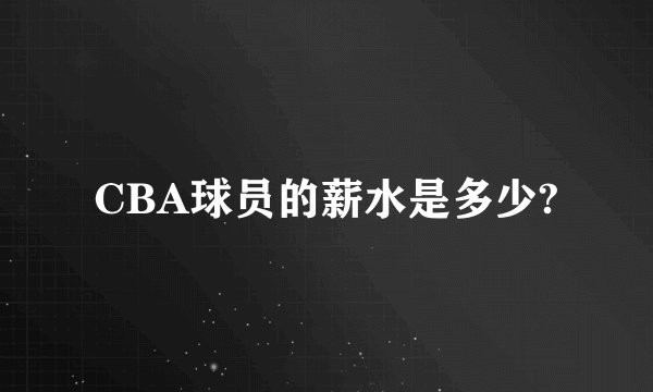 CBA球员的薪水是多少?