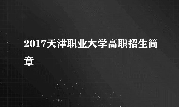 2017天津职业大学高职招生简章