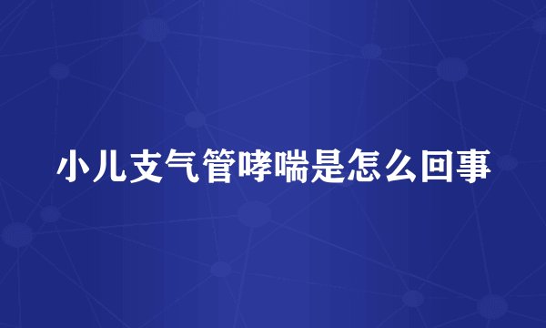 小儿支气管哮喘是怎么回事