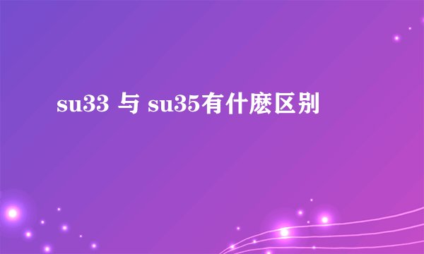 su33 与 su35有什麽区别