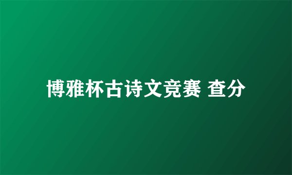 博雅杯古诗文竞赛 查分