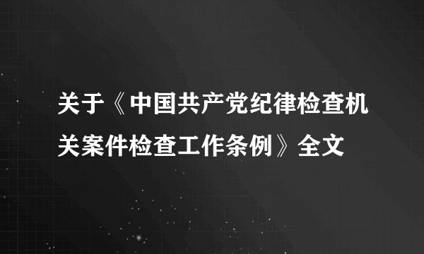 关于《中国共产党纪律检查机关案件检查工作条例》全文