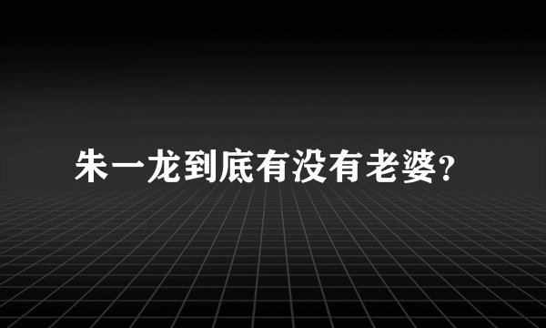 朱一龙到底有没有老婆？