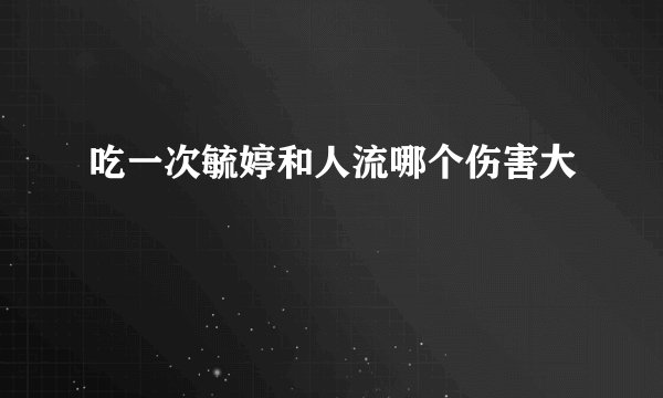 吃一次毓婷和人流哪个伤害大