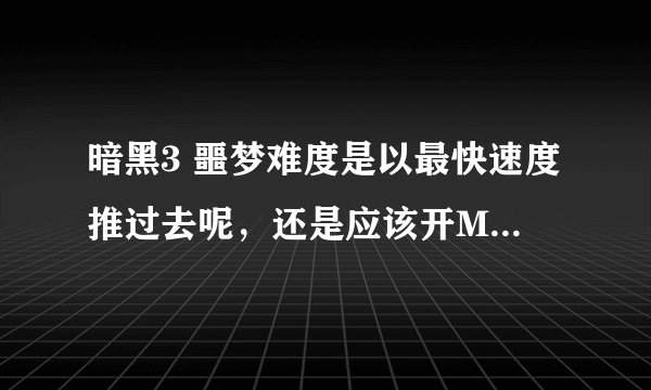 暗黑3 噩梦难度是以最快速度推过去呢，还是应该开MP10，一点点打过去呢～大家觉得该如何？